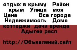 отдых в крыму › Район ­ крым › Улица ­ моя › Цена ­ 1 200 - Все города Недвижимость » Дома, коттеджи, дачи аренда   . Адыгея респ.